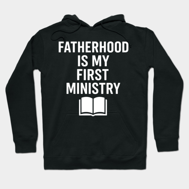 Fatherhood Is My First Ministry Christian Fathers Gift Hoodie by The Fatherhood Brand