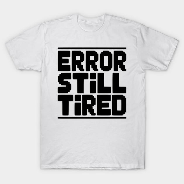 Error Still Tired T-Shirt by Frank Ring
