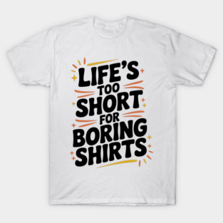 Life’s Too Short for Boring Shirts T-Shirt