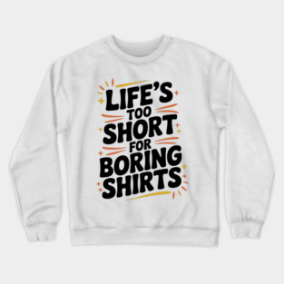 Life’s Too Short for Boring Shirts Crewneck Sweatshirt