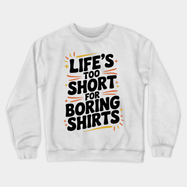 Life’s Too Short for Boring Shirts Crewneck Sweatshirt by Frank Ring