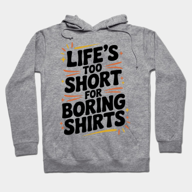 Life’s Too Short for Boring Shirts Hoodie by Frank Ring