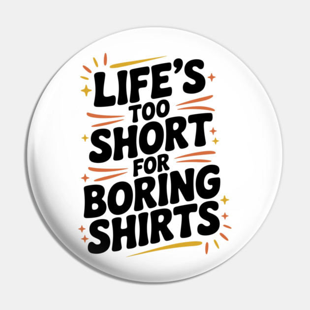 Life’s Too Short for Boring Shirts Pin by Frank Ring