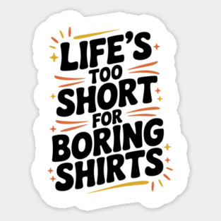 Life’s Too Short for Boring Shirts Sticker