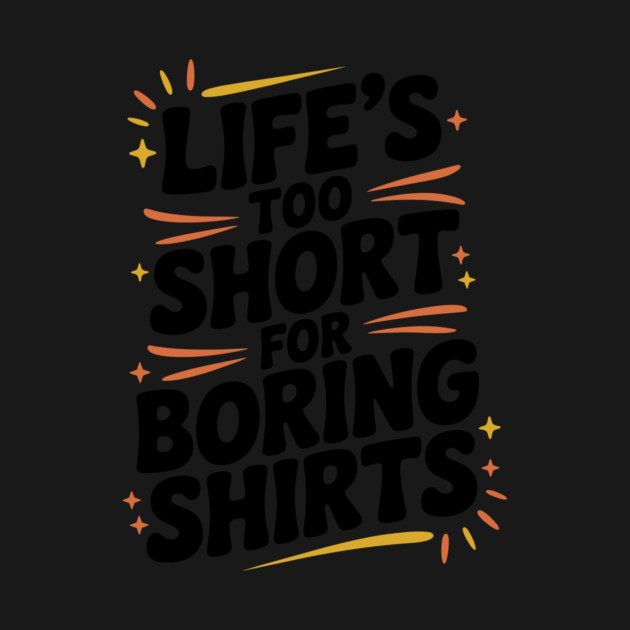 Life’s Too Short for Boring Shirts by Frank Ring