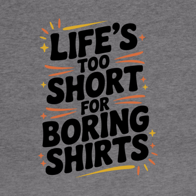 Life’s Too Short for Boring Shirts by Frank Ring