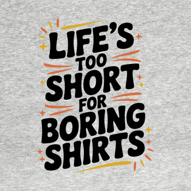 Life’s Too Short for Boring Shirts by Frank Ring