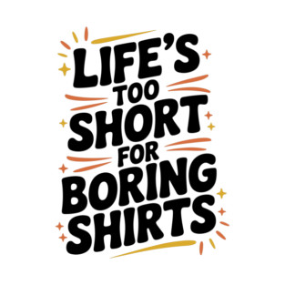 Life’s Too Short for Boring Shirts T-Shirt