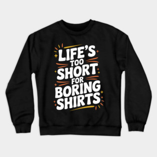 Life’s Too Short for Boring Shirts Crewneck Sweatshirt