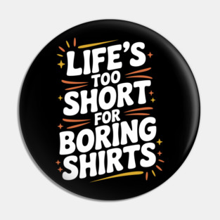 Life’s Too Short for Boring Shirts Pin
