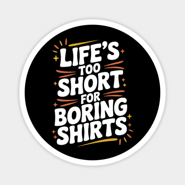 Life’s Too Short for Boring Shirts Magnet by Frank Ring