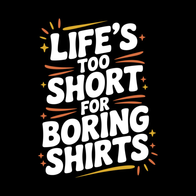 Life’s Too Short for Boring Shirts by Frank Ring