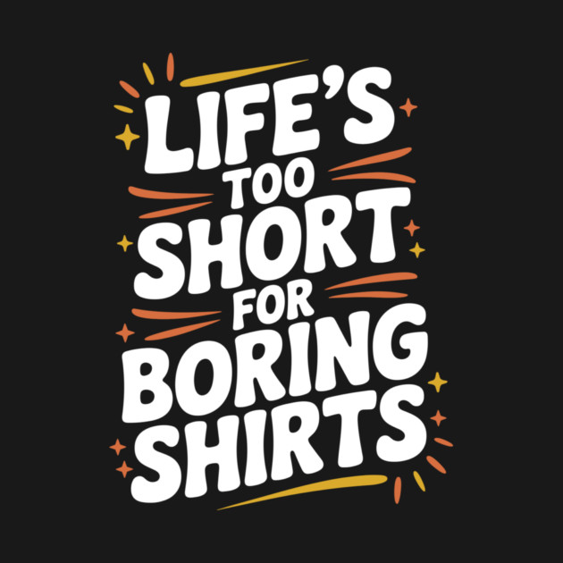 Life’s Too Short for Boring Shirts by Frank Ring