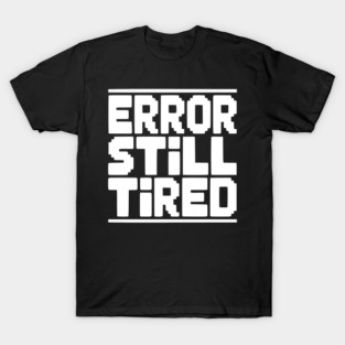 Error Still Tired T-Shirt