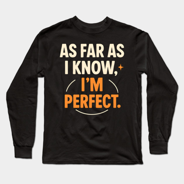 As Far As I Know I’m Perfect Funny Confidence Quote Graphic Long Sleeve T-Shirt by MakerMind8.2