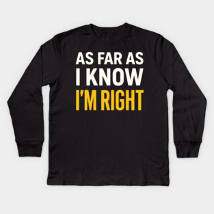 As Far As I Know I’m Right Funny Sarcastic Quote Graphic Kids Long Sleeve T-Shirt