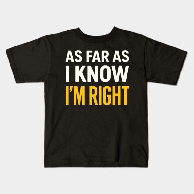 As Far As I Know I’m Right Funny Sarcastic Quote Graphic Kids T-Shirt by MakerMind8.2