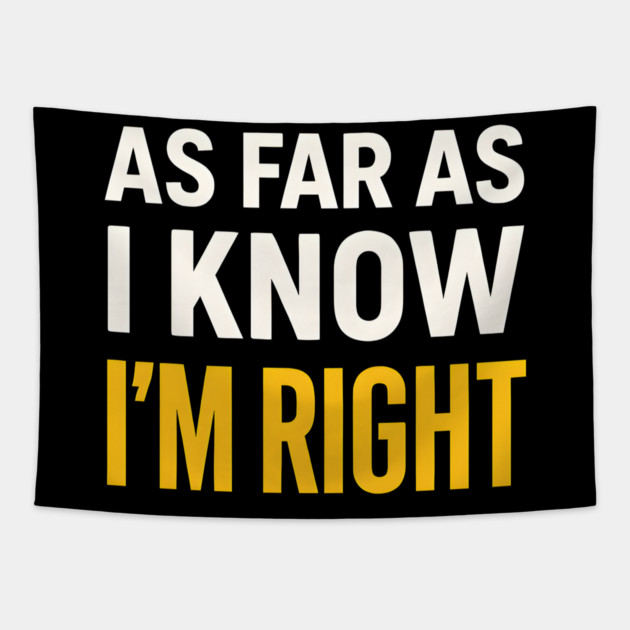 As Far As I Know I’m Right Funny Sarcastic Quote Graphic Tapestry by MakerMind8.2