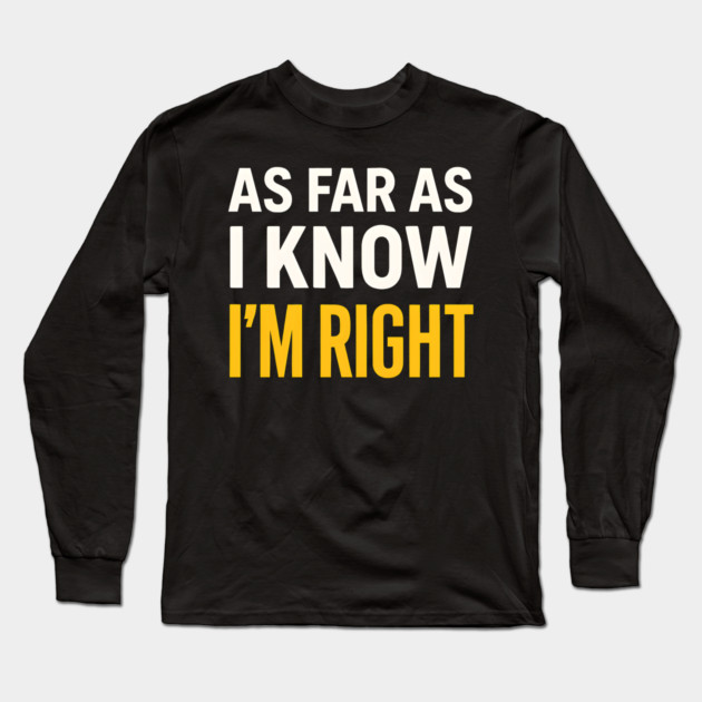 As Far As I Know I’m Right Funny Sarcastic Quote Graphic Long Sleeve T-Shirt by MakerMind8.2