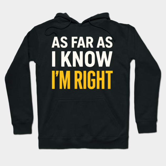 As Far As I Know I’m Right Funny Sarcastic Quote Graphic Hoodie by MakerMind8.2