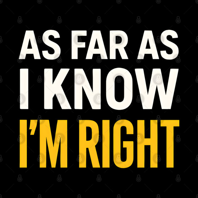 As Far As I Know I’m Right Funny Sarcastic Quote Graphic by MakerMind8.2