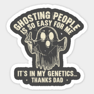 Ghosting People Is So Easy For Me It's In My Genetics Thanks Dad Magnet