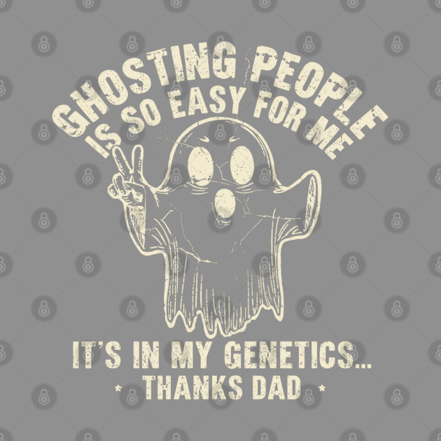 Ghosting People Is So Easy For Me It's In My Genetics Thanks Dad by JessArty