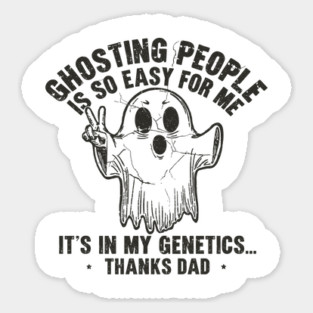 Ghosting People Is So Easy For Me It's In My Genetics Thanks Dad Magnet