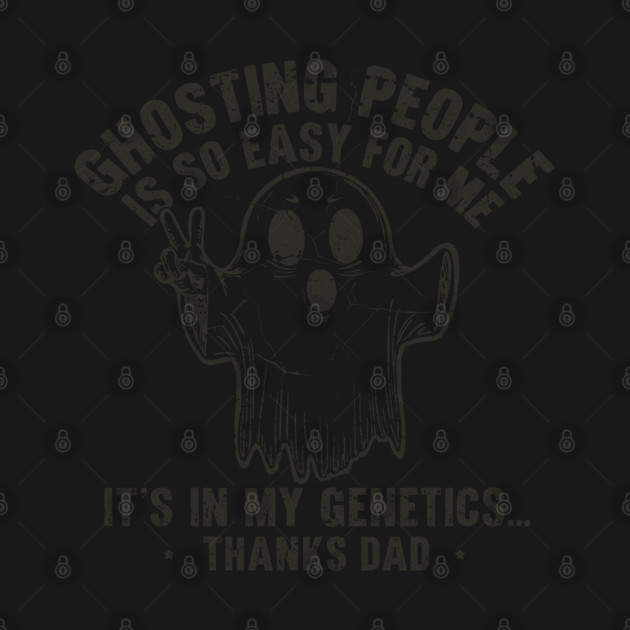 Ghosting People Is So Easy For Me It's In My Genetics Thanks Dad by JessArty