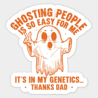 Ghosting People Is So Easy For Me It's In My Genetics Thanks Dad Sticker