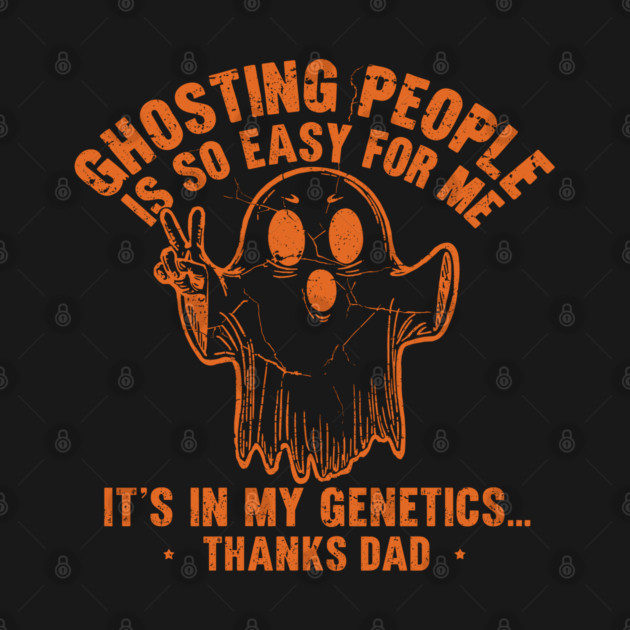 Ghosting People Is So Easy For Me It's In My Genetics Thanks Dad by JessArty