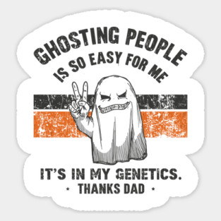 Ghosting People Is So Easy For Me It's In My Genetics Thanks Dad Magnet