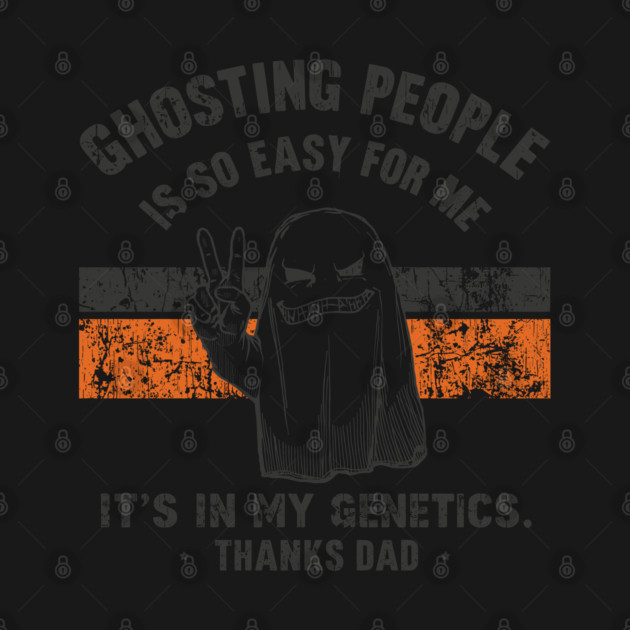Ghosting People Is So Easy For Me It's In My Genetics Thanks Dad by JessArty