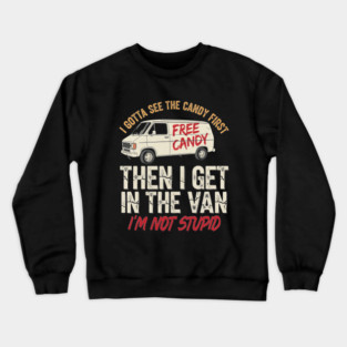 I Gotta See The Candy First Then I Get In The Van Crewneck Sweatshirt