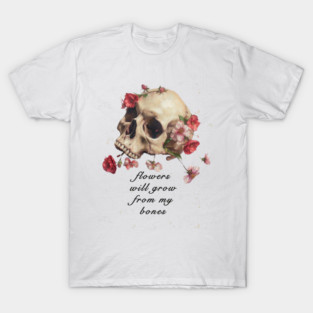 flowers will grow from my bones, skull and roses flowers nature activism statement design, punk political statement, vintage grunge aesthetic T-Shirt