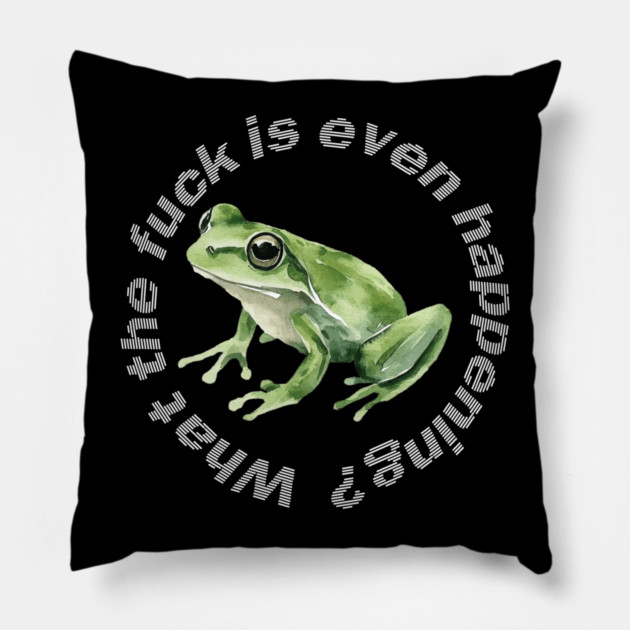 What the Frog is Even Happening? Pillow by casualteesinc