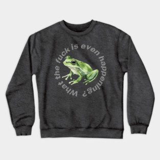 What the Frog is Even Happening? Crewneck Sweatshirt