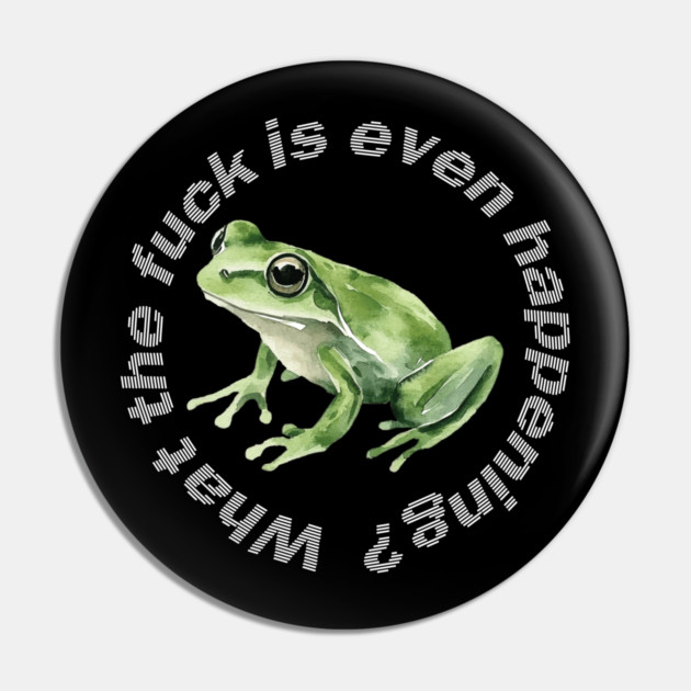 What the Frog is Even Happening? Pin by casualteesinc