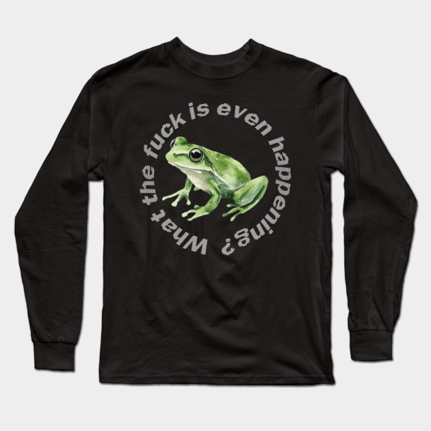 What the Frog is Even Happening? Long Sleeve T-Shirt by casualteesinc