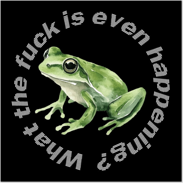 What the Frog is Even Happening? Wall Art by casualteesinc