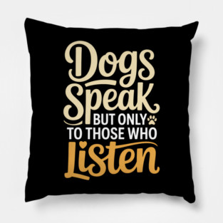 Dog Lover Quote Inspirational | Dogs Speak, but Only to Those Who Listen Pillow