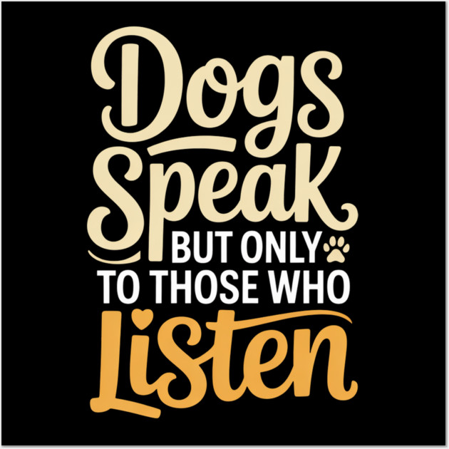 Dog Lover Quote Inspirational | Dogs Speak, but Only to Those Who Listen Wall Art by IamActiveDog