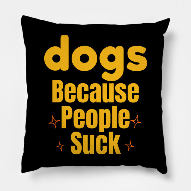 Dogs Because People Suck | Funny Dog Lover Design Pillow by IamActiveDog