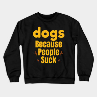 Dogs Because People Suck | Funny Dog Lover Design Crewneck Sweatshirt