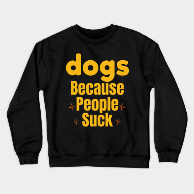 Dogs Because People Suck | Funny Dog Lover Design Crewneck Sweatshirt by IamActiveDog