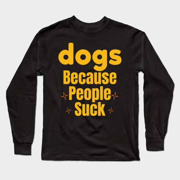 Dogs Because People Suck | Funny Dog Lover Design Long Sleeve T-Shirt by IamActiveDog