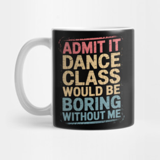 Admit It Dance Class Would Be Boring Mug