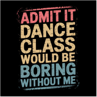 Admit It Dance Class Would Be Boring Posters and Art