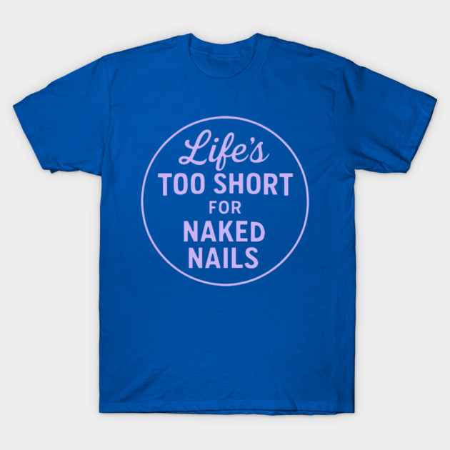 Life's Too Short for Naked Nails T-Shirt by DIGITAL MERCH CREATIONS