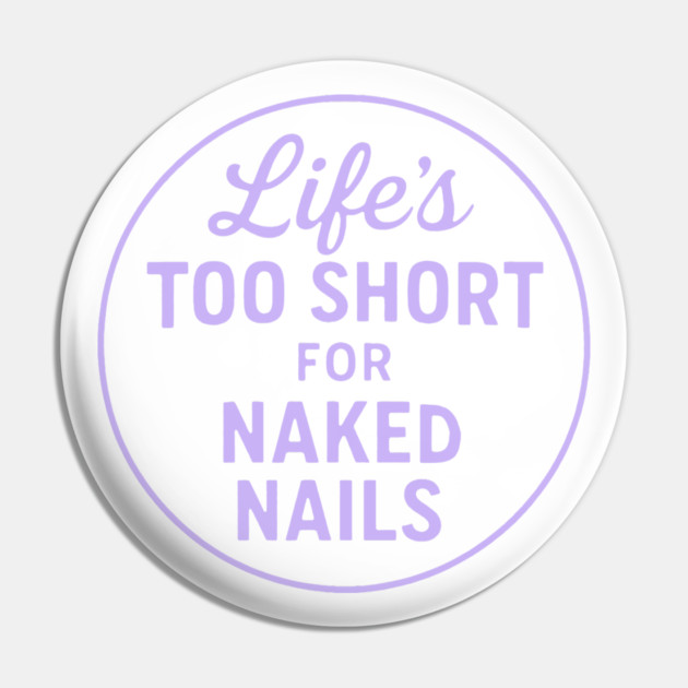 Life's Too Short for Naked Nails Pin by DIGITAL MERCH CREATIONS